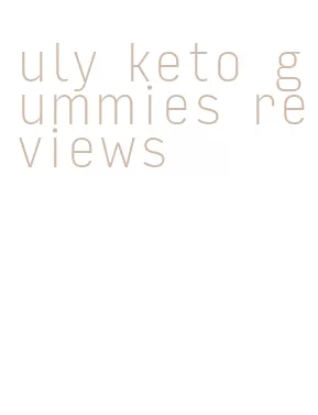 uly keto gummies reviews
