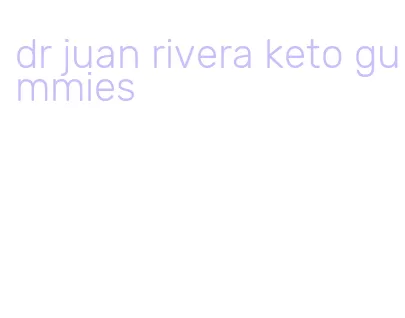 dr juan rivera keto gummies
