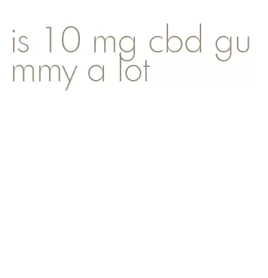 is 10 mg cbd gummy a lot