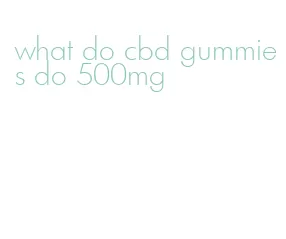 what do cbd gummies do 500mg