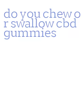 do you chew or swallow cbd gummies
