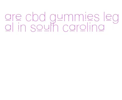 are cbd gummies legal in south carolina