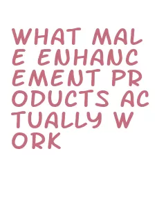 what male enhancement products actually work