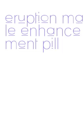 eruption male enhancement pill