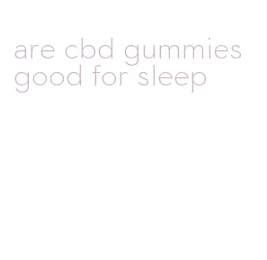 are cbd gummies good for sleep