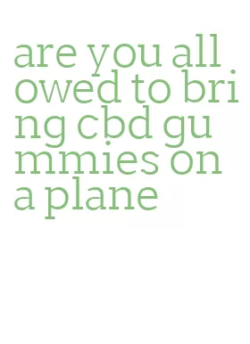 are you allowed to bring cbd gummies on a plane