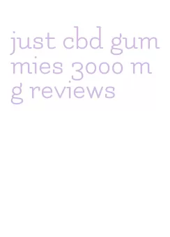 just cbd gummies 3000 mg reviews