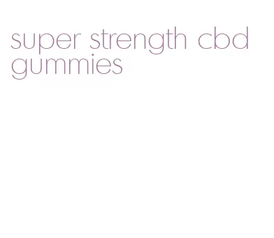 super strength cbd gummies