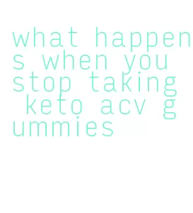 what happens when you stop taking keto acv gummies