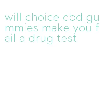 will choice cbd gummies make you fail a drug test