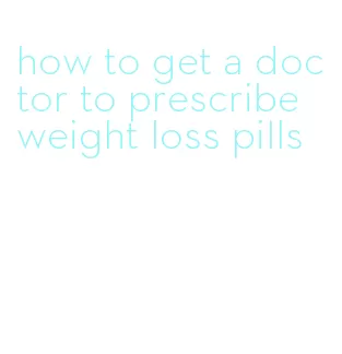 how to get a doctor to prescribe weight loss pills