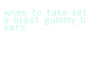 when to take keto blast gummy bears
