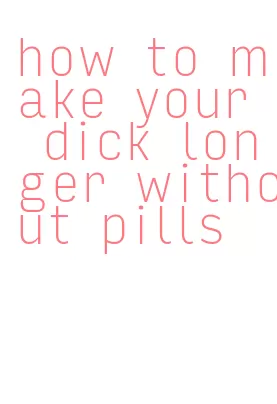 how to make your dick longer without pills