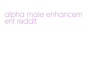 alpha male enhancement reddit