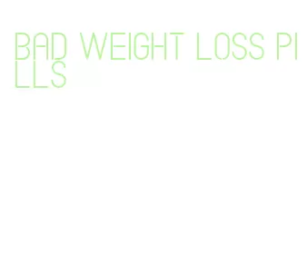 bad weight loss pills
