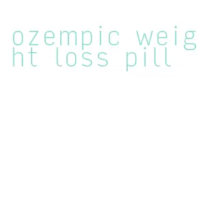 ozempic weight loss pill