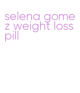 selena gomez weight loss pill