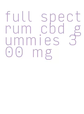 full spectrum cbd gummies 300 mg