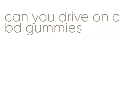 can you drive on cbd gummies