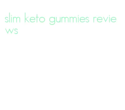 slim keto gummies reviews