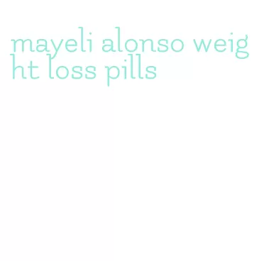mayeli alonso weight loss pills