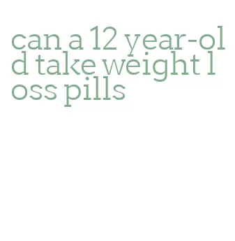 can a 12 year-old take weight loss pills