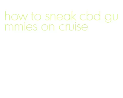 how to sneak cbd gummies on cruise