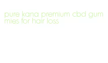 pure kana premium cbd gummies for hair loss