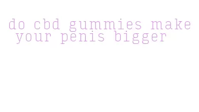 do cbd gummies make your penis bigger
