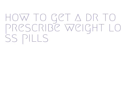 how to get a dr to prescribe weight loss pills