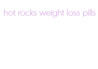 hot rocks weight loss pills