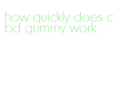 how quickly does cbd gummy work