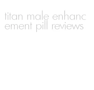 titan male enhancement pill reviews