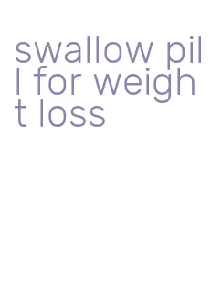 swallow pill for weight loss