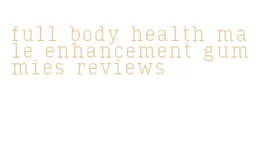 full body health male enhancement gummies reviews