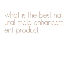 what is the best natural male enhancement product