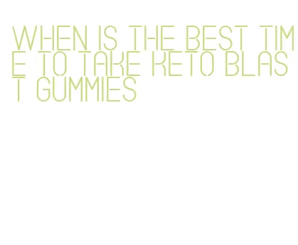 when is the best time to take keto blast gummies
