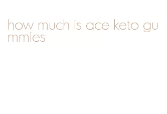 how much is ace keto gummies