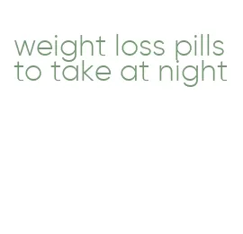 weight loss pills to take at night