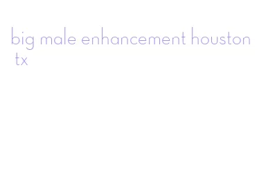 big male enhancement houston tx