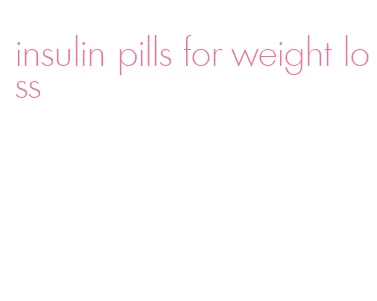 insulin pills for weight loss