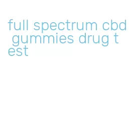 full spectrum cbd gummies drug test