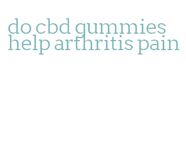 do cbd gummies help arthritis pain