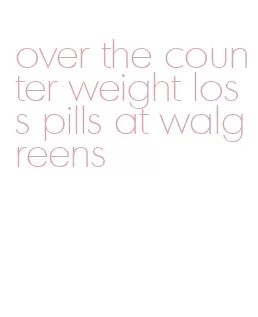 over the counter weight loss pills at walgreens