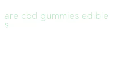 are cbd gummies edibles