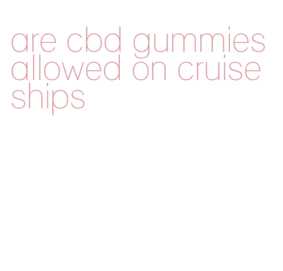 are cbd gummies allowed on cruise ships