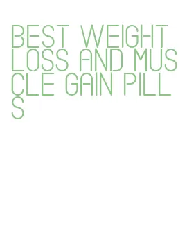 best weight loss and muscle gain pills