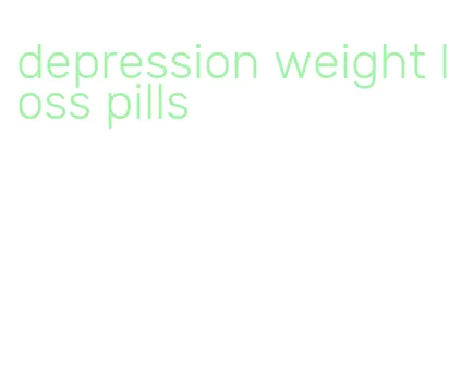 depression weight loss pills