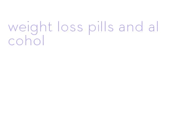 weight loss pills and alcohol