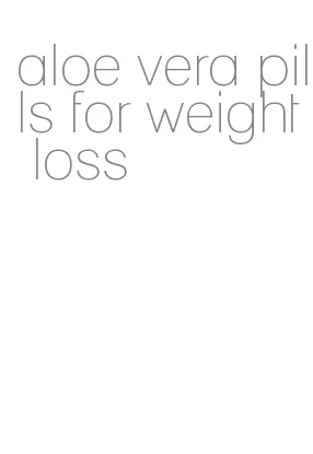 aloe vera pills for weight loss